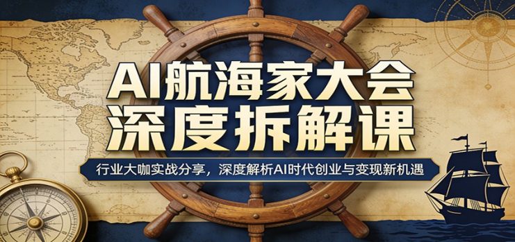 AI航海家大会深度拆解课：行业大咖实战分享，深度解析AI时代创业与变现新机遇_生财有道创业网