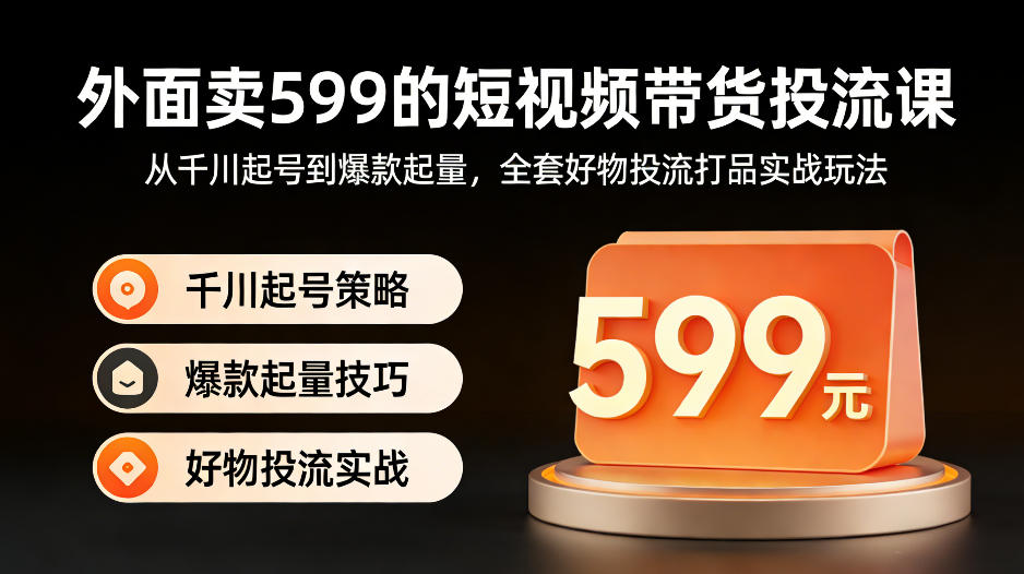 图片[1]-外面卖599的短视频带货投流课：从千川起号到爆款起量，全套好物投流打品实战玩法——生财有道创业项目网-生财有道