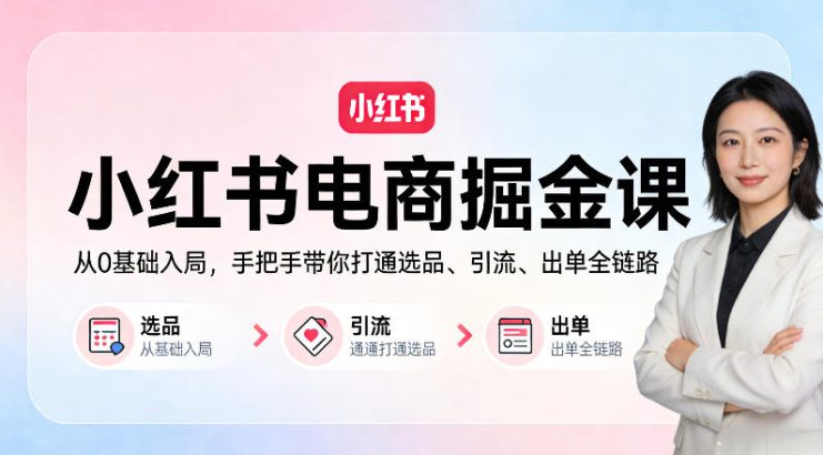 小红书电商掘金课:从0基础入局,手把手带你打通选品、引流、出单全链路——生财有道创业项目网