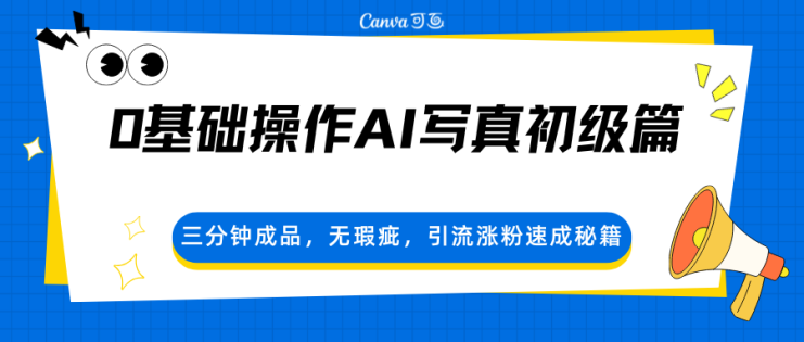 0基础操作AI写真初级篇，三分钟成品，无瑕疵，引流涨粉速成秘籍_生财有道创业网