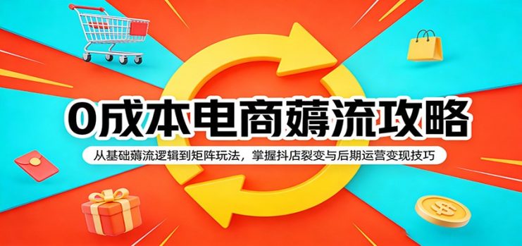 0成本电商薅流攻略：从基础薅流逻辑到矩阵玩法，掌握抖店裂变与后期运营变现技巧_生财有道创业网