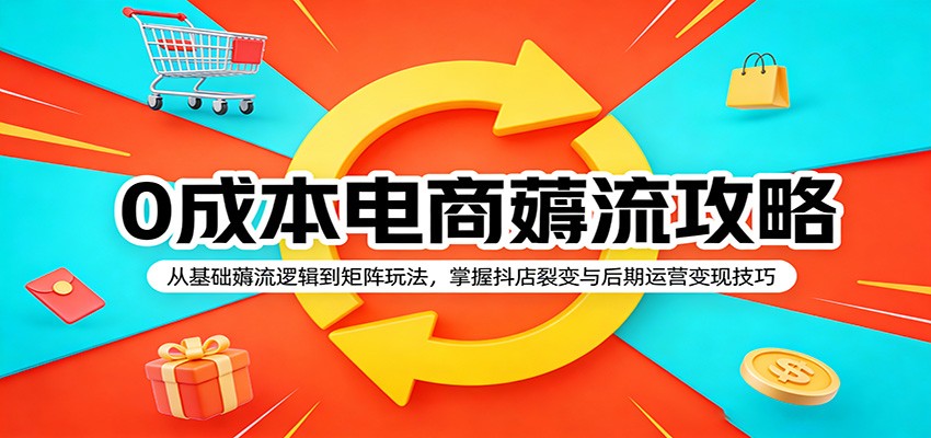 图片[1]-0成本电商薅流攻略：从基础薅流逻辑到矩阵玩法，掌握抖店裂变与后期运营变现技巧_生财有道创业网-生财有道