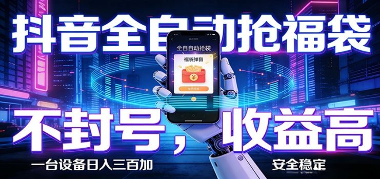 抖音全自动抢福袋,智能挂机躺赚项目日入300+零封号·高收益_生财有道创业网