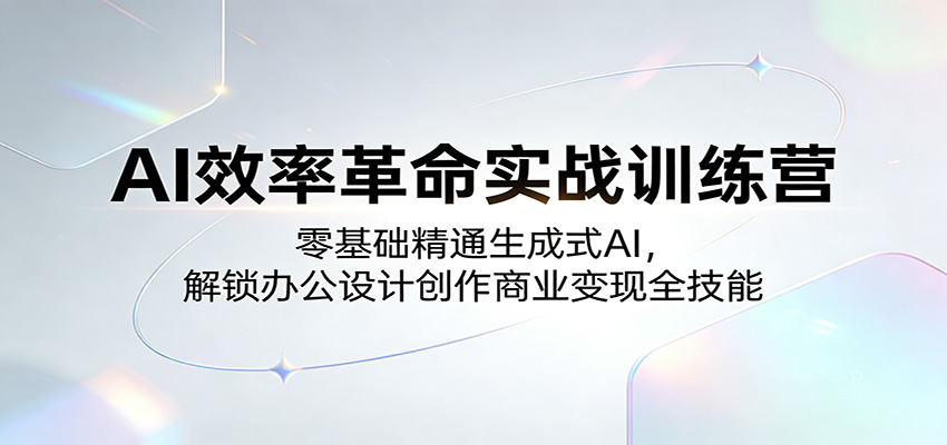 图片[1]-AI效率革命实战训练营：零基础精通生成式AI，解锁办公设计创作商业变现全技能_生财有道创业网-生财有道