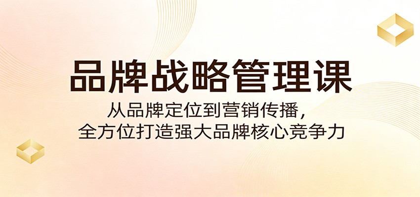 图片[1]-品牌战略管理课：从品牌定位到营销传播，全方位打造强大品牌核心竞争力_生财有道创业网-生财有道