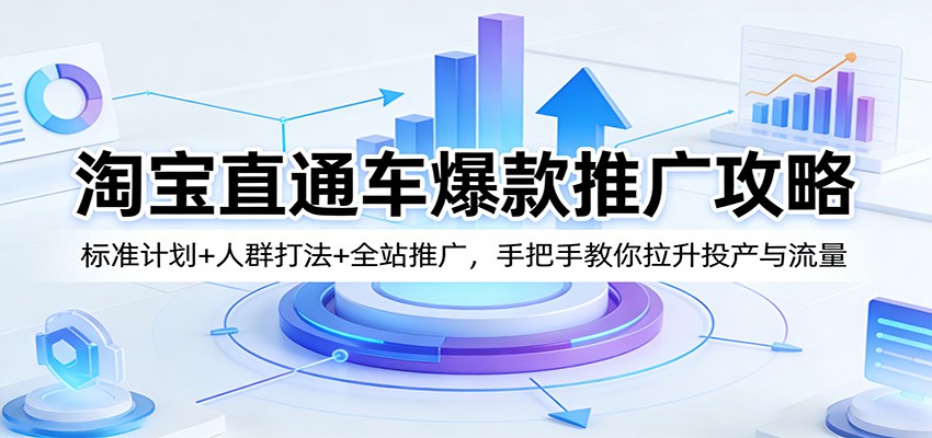 图片[1]-淘宝直通车爆款推广攻略：标准计划+人群打法+全站推广，手把手教你拉升投产与流量_生财有道创业网-生财有道