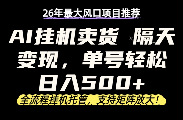 图片[1]-（17933期）26年最新AI挂机卖货，隔天出收益，单账号轻松日入500+_生财有道创业项目网-生财有道
