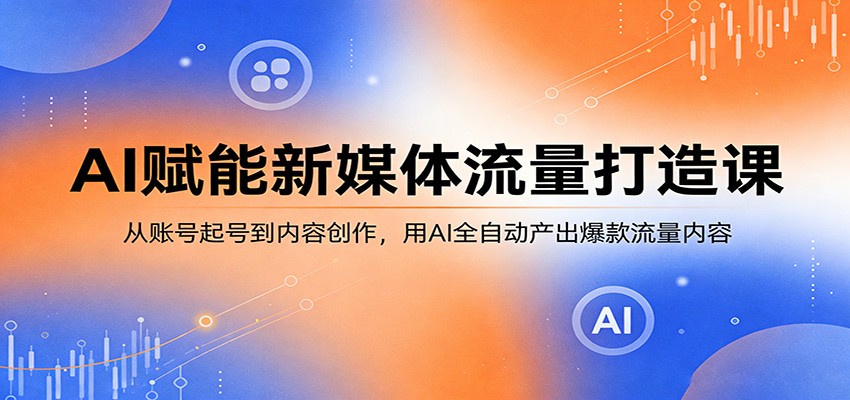 图片[1]-AI赋能新媒体流量打造课：从账号起号到内容创作，用AI全自动产出爆款流量内容_生财有道创业网-生财有道