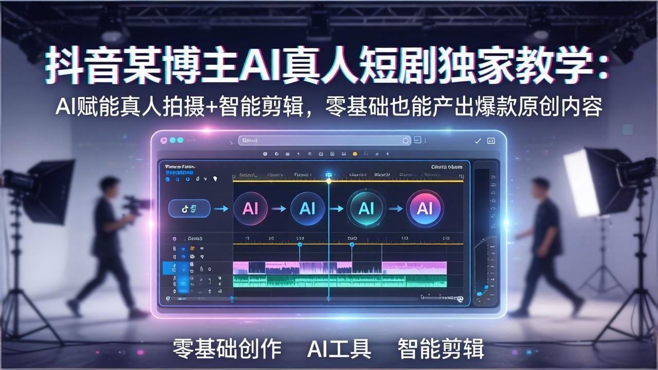 图片[1]-（17942期）抖音某博主AI真人短剧独家教学：AI赋能真人拍摄+智能剪辑，零基础也能产出爆款原创内_生财有道创业项目网-生财有道