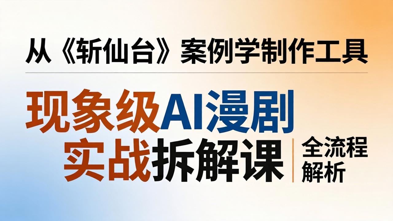 图片[1]-（17946期）现象级AI漫剧实战拆解课：从《斩仙台》案例学制作工具，漫剧版仿真人版全流程解析_生财有道创业项目网-生财有道