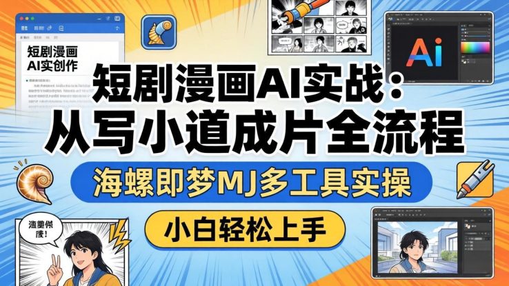（17945期）短剧漫画AI实战：从写小说到成片全流程，海螺即梦MJ多工具实操，小白轻松上手_生财有道创业项目网