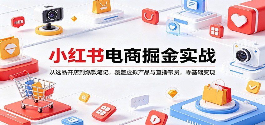 图片[1]-小红书电商掘金实战：从选品开店到爆款笔记，覆盖虚拟产品与直播带货，零基础变现_生财有道创业网-生财有道