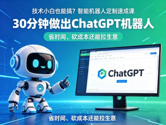 技术小白也能搞？智能机器人定制速成课，30分钟做出ChatGPT机器人，省时间、砍成本还能拉生意——生财有道创业项目网