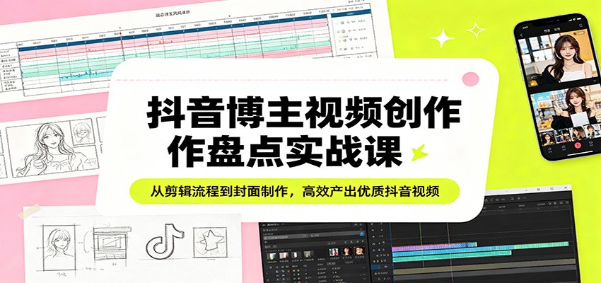 图片[1]-抖音博主视频创作盘点实战课：从剪辑流程到封面制作，高效产出优质抖音视频_生财有道创业网-生财有道