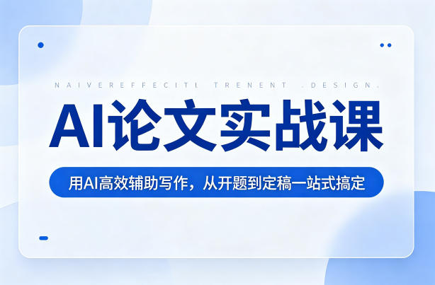 AI论文实战课：用AI高效辅助写作，从开题到定稿一站式搞定——生财有道创业项目网