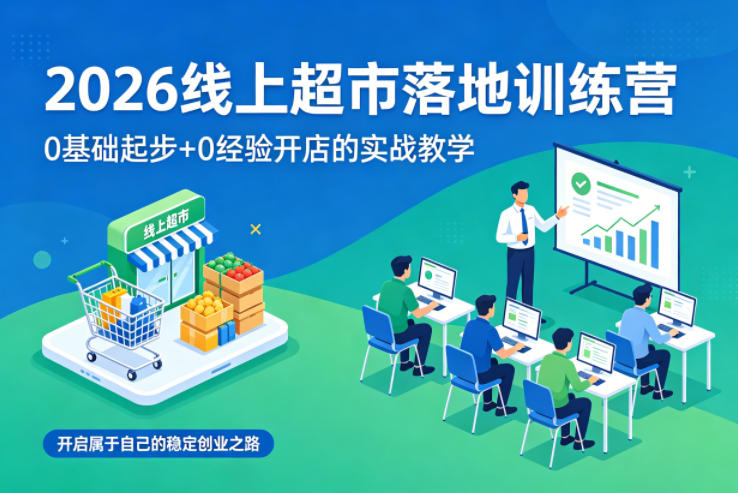 图片[1]-2026线上超市落地训练营，0基础起步+0经验开店的实战教学，开启属于自己的稳定创业之路——生财有道创业项目网-生财有道