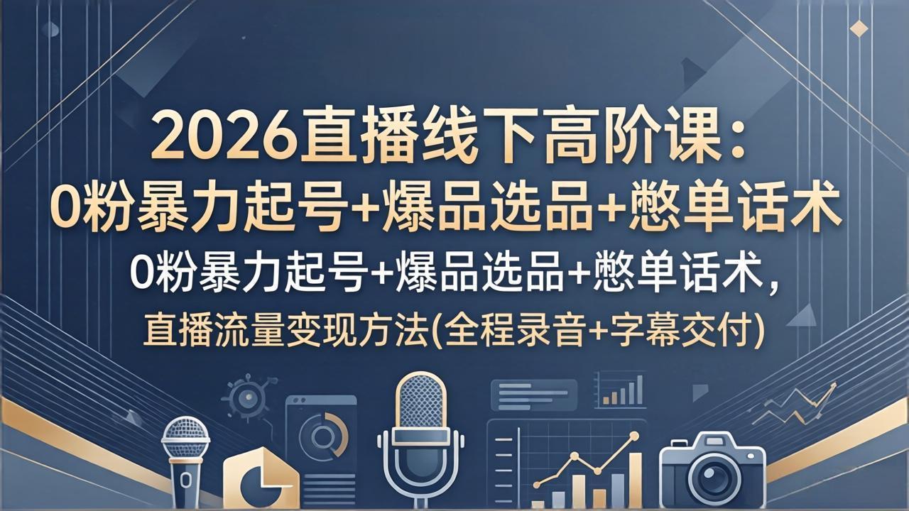 图片[1]-（17977期）2026直播线下高阶课：0粉暴力起号+爆品选品+憋单话术，直播流量变现方法(全程录音+字幕交付)_生财有道创业项目网-生财有道