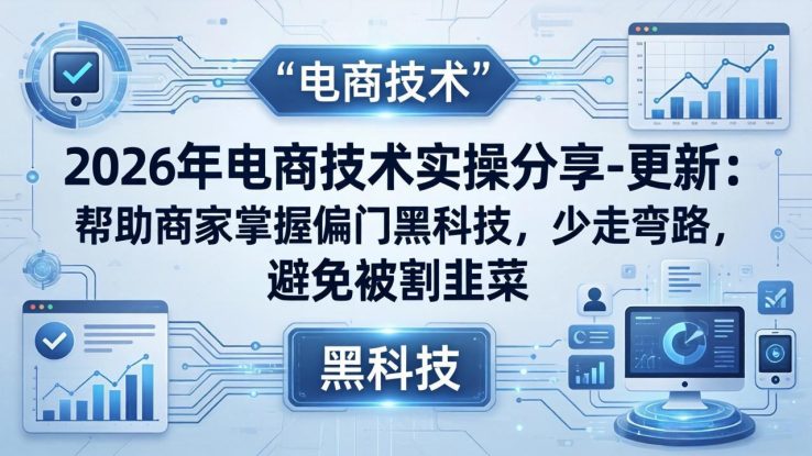 （17976期）2026年电商技术实操分享-更新：帮助商家掌握偏门黑科技，少走弯路，避免被割韭菜_生财有道创业项目网