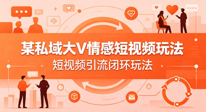 某私域大V情感短视频玩法，短视频引流闭环玩法——生财有道创业项目网