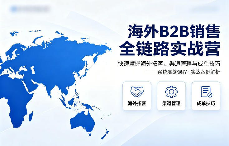 图片[1]-海外B2B销售全链路实战营，快速掌握海外拓客、渠道管理与成单技巧——生财有道创业项目网-生财有道