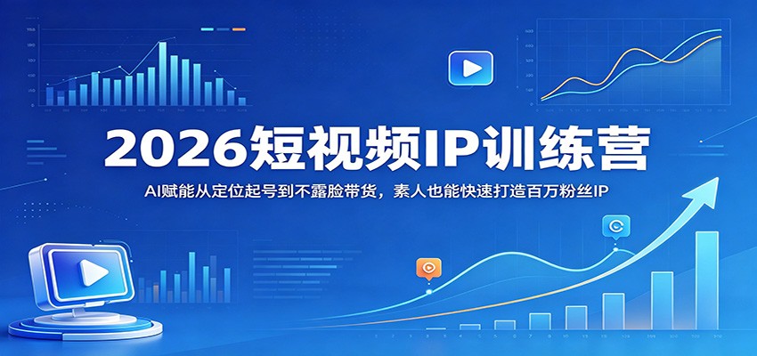 图片[1]-2026短视频IP训练营：AI赋能从定位起号到不露脸带货，素人也能快速打造百万粉丝IP_生财有道创业网-生财有道