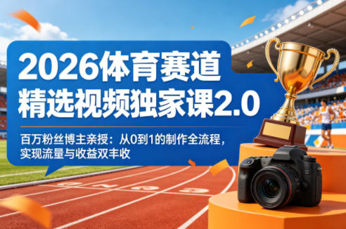 2026体育赛道精选视频独家课2.0，百万粉丝博主亲授：从0到1的制作全流程，实现流量与收益双丰收——生财有道创业项目网