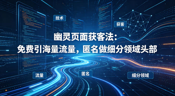 用懂技术！幽灵页面获客法：免费引海量流量，匿名做细分领域头部——生财有道创业项目网