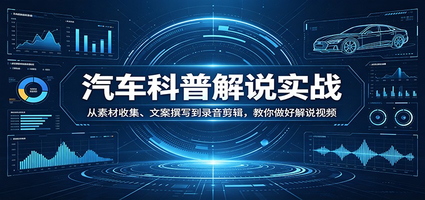 图片[1]-汽车科普解说实战：从素材收集、文案撰写到录音剪辑，教你做好解说视频_生财有道创业网-生财有道