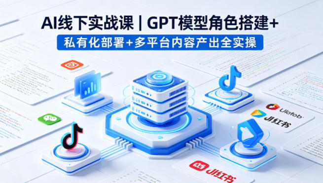 AI线下实战课，GPT模型角色搭建+私有化部署+多平台内容产出全实操——生财有道创业项目网