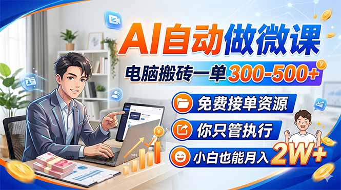 （18023期）AI自动做微课，电脑搬砖一单300-500+，免费接单资源，你只管执行，小白也能月入2W+_生财有道创业项目网