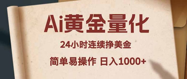 （18031期）Ai黄金量化，24小时连续挣美金，小白轻松入手，简单易操作，日入1000+_生财有道创业项目网