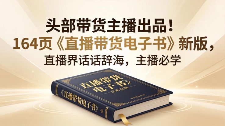 （18056期）头部带货主播出品！164页《直播带货电子书》新版，直播界话术辞海，主播必学_生财有道创业项目网