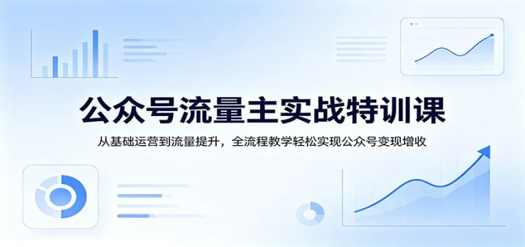 公众号流量主实战特训课：从基础运营到流量提升，全流程教学轻松实现公众号变现增收_生财有道创业网