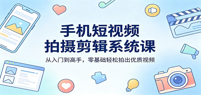 图片[1]-手机短视频拍摄剪辑系统课：从入门到高手，零基础轻松拍出优质视频_生财有道创业网-生财有道
