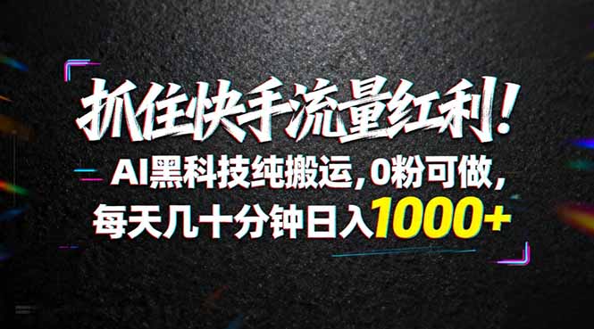 （18066期）抓住快手流量红利！AI黑科技纯搬运，0粉可做，每天几十分钟日入1000+_生财有道创业项目网