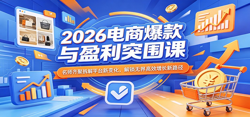 图片[1]-2026电商爆款与盈利突围课：名师齐聚拆解平台新变化，解锁无界高效增长新路径_生财有道创业网-生财有道