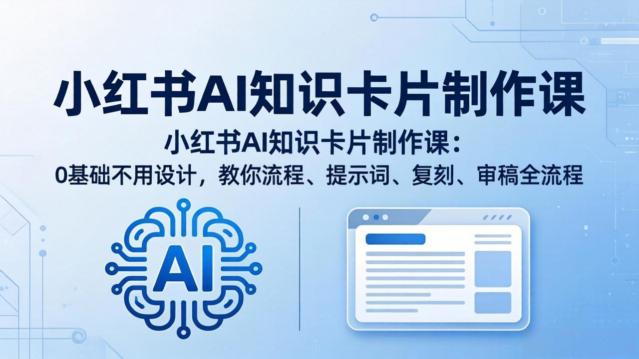 图片[1]-（18070期）小红书AI知识卡片制作课：0基础不用设计，教你流程、提示词、复刻、审稿全流程_生财有道创业项目网-生财有道