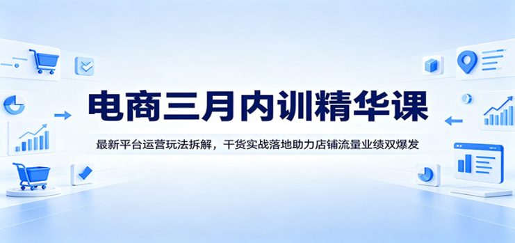 电商三月内训精华课:最新平台运营玩法拆解,干货实战落地助力店铺流量业绩双爆发_生财有道创业网