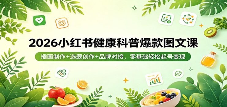 2026小红书健康科普爆款图文课：插画制作+选题创作+品牌对接，零基础轻松起号变现_生财有道创业网