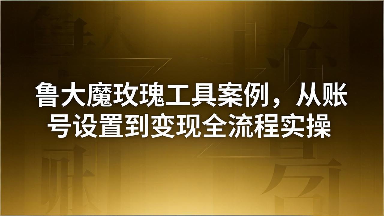 图片[1]-（18092期）引流创业粉卖软件教学：鲁大魔玫瑰工具案例，从账号设置到变现全流程实操_生财有道创业项目网-生财有道