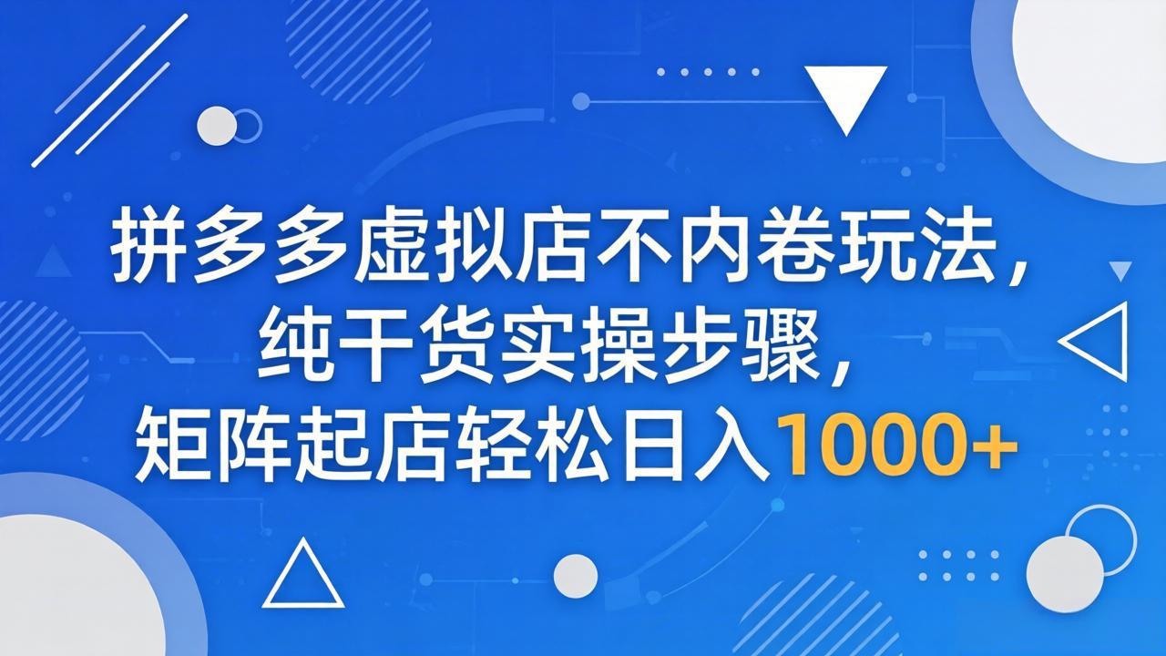图片[1]-（18152期）拼多多虚拟店不内卷玩法，纯干货实操步骤，矩阵起店轻松日入 1000+_生财有道创业项目网-生财有道