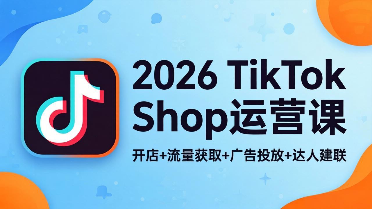 图片[1]-（18158期）2026TikTok Shop运营课：开店+流量获取+广告投放+达人建联，解锁海外电商掘金路径_生财有道创业项目网-生财有道