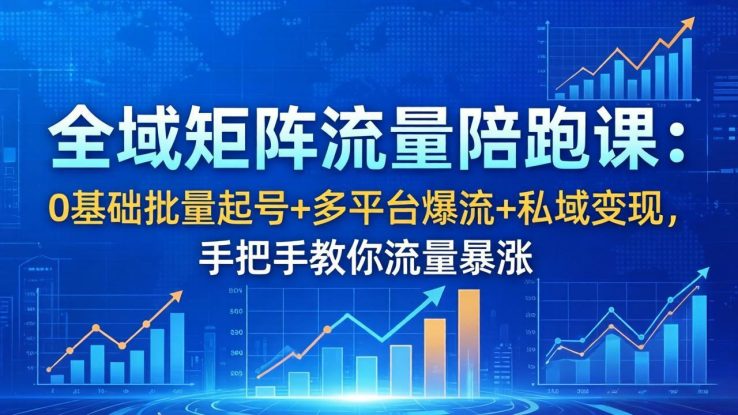（18156期）全域矩阵流量陪跑课：0基础批量起号+多平台爆流+私域变现，手把手教你流量暴涨_生财有道创业项目网