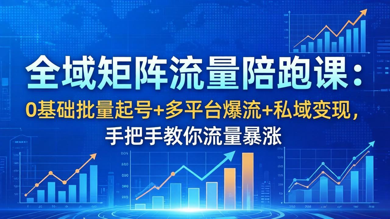图片[1]-（18156期）全域矩阵流量陪跑课：0基础批量起号+多平台爆流+私域变现，手把手教你流量暴涨_生财有道创业项目网-生财有道