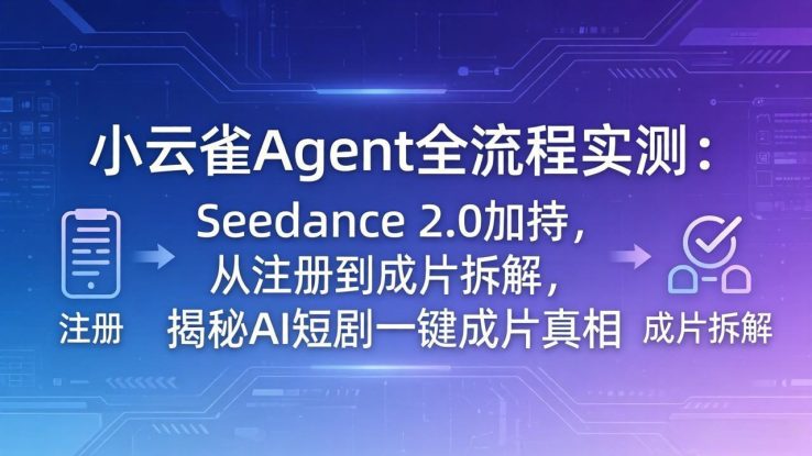 （18167期）小云雀Agent全流程实测：Seedance 2.0加持，从注册到成片拆解，揭秘AI短剧一键成片真相_生财有道创业项目网