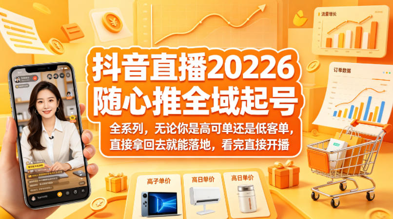 图片[1]-抖音直播2026随心推全域起号全系列，无论你是高可单还是低客单，直接拿回去就能落地，看完直接开播（更新0418）——生财有道创业项目网-生财有道