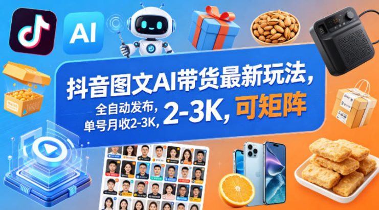 抖音图文AI带货最新玩法，全自动发布，单号月收2-3K，可矩阵——生财有道创业项目网