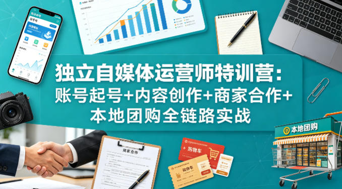 独立自媒体运营师特训营：账号起号+内容创作+商家合作+本地团购全链路实战——生财有道创业项目网