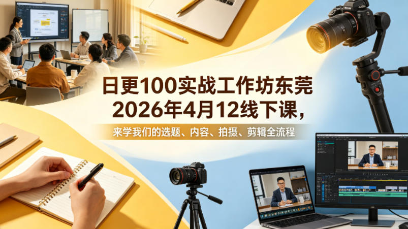 图片[1]-日更100实条‬战工作坊东莞2026年4月12线下课，来学我们的选题、内容、拍摄、剪辑全流程——生财有道创业项目网-生财有道