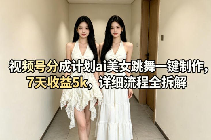 图片[1]-视频号分成计划ai美女跳舞一键制作，7天收益5k，详细流程全拆解——生财有道创业项目网-生财有道